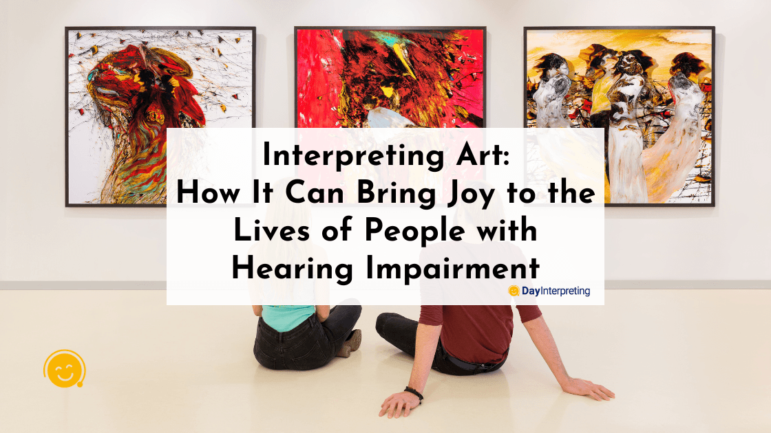 Interpreting Art: How It Can Bring Joy to the Lives of People with Hearing Impairment